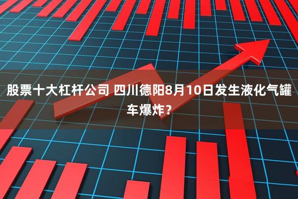 股票十大杠杆公司 四川德阳8月10日发生液化气罐车爆炸？
