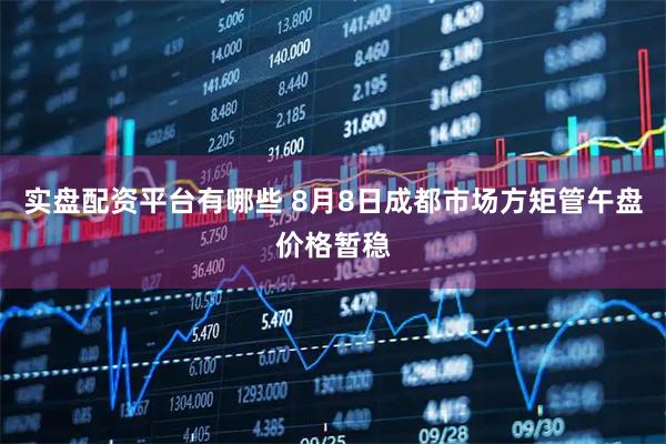 实盘配资平台有哪些 8月8日成都市场方矩管午盘价格暂稳