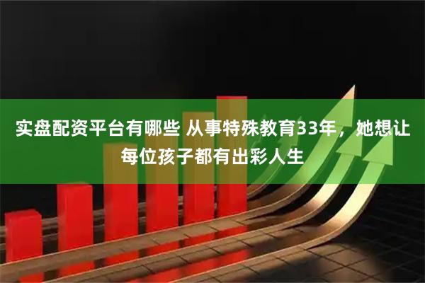 实盘配资平台有哪些 从事特殊教育33年，她想让每位孩子都有出彩人生