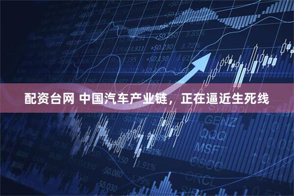配资台网 中国汽车产业链，正在逼近生死线