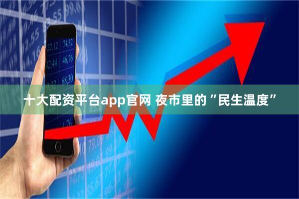 十大配资平台app官网 夜市里的“民生温度”